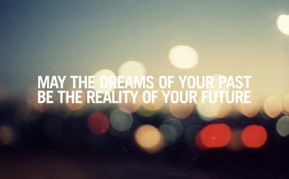 May The Dreams Of Your Past Be The Reality Of Your Future